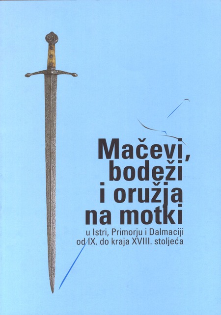 MAČEVI, BODEŽI I ORUŽJA NA MOTKI u Istri, Primorju i Dalmaciji od IX. do kraja XVIII. st.