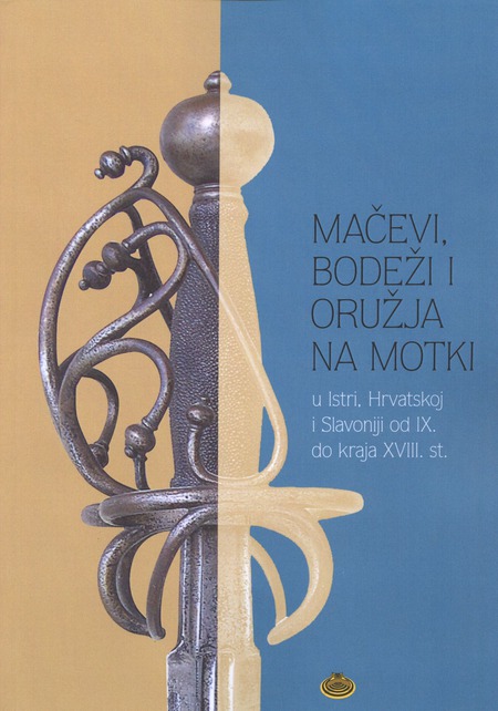 MAČEVI, BODEŽI I ORUŽJA NA MOTKI u Istri, Hrvatskoj i Slavoniji od IX. do kraja XVIII. st.